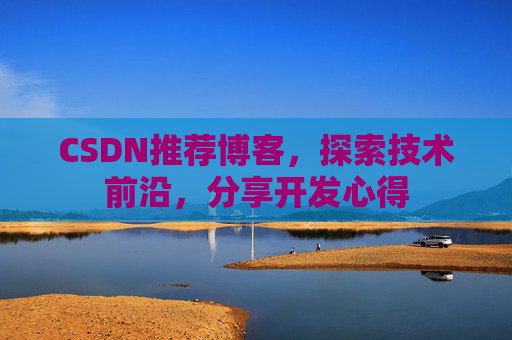 CSDN推荐博客，探索技术前沿，分享开发心得
